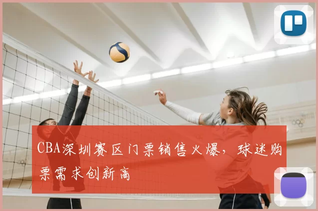 CBA深圳赛区门票销售火爆，球迷购票需求创新高