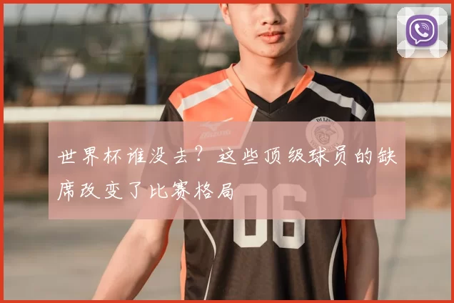 世界杯谁没去？这些顶级球员的缺席改变了比赛格局