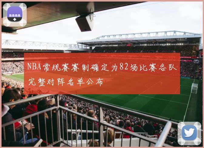 NBA常规赛赛制确定为82场比赛各队完整对阵名单公布