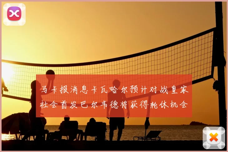 马卡报消息卡瓦哈尔预计对战皇家社会首发巴尔韦德将获得轮休机会