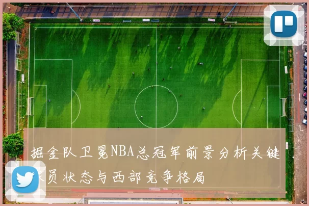 掘金队卫冕NBA总冠军前景分析关键球员状态与西部竞争格局