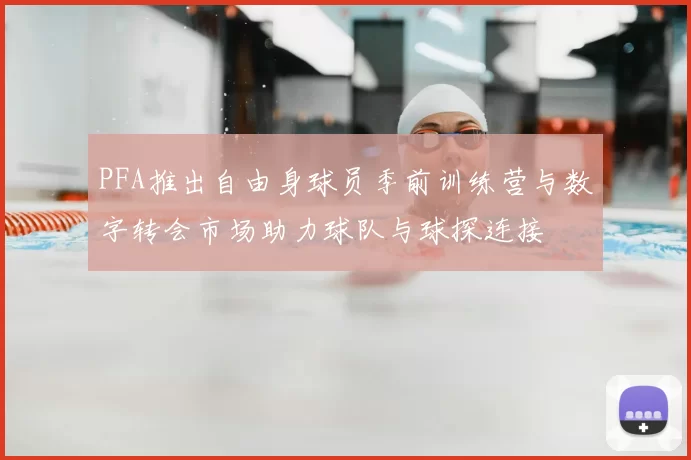 PFA推出自由身球员季前训练营与数字转会市场助力球队与球探连接