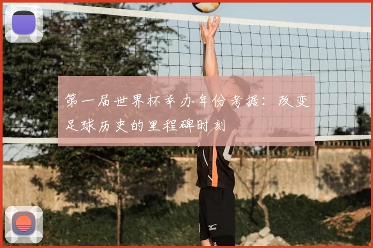 第一届世界杯举办年份考据:改变足球历史的里程碑时刻