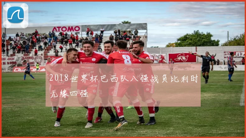 2018世界杯巴西队八强战负比利时无缘四强