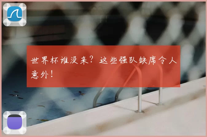 世界杯谁没来？这些强队缺席令人意外！