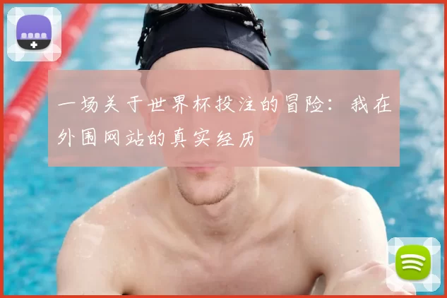 一场关于世界杯投注的冒险：我在外围网站的真实经历
